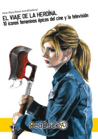 Title: El viaje de la heroína: 10 iconos femeninos épicos del cine y la televisión, Author: Irene Raya Bravo