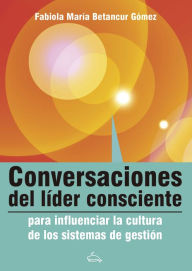 Title: Conversaciones del líder consciente para influenciar la cultura de los sistemas de gestión, Author: Fabiola Betancour Gómez