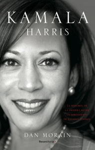 Title: Kamala Harris: La vida de la primera mujer vicepresidenta de los Estados Unidos, Author: Dan Morain