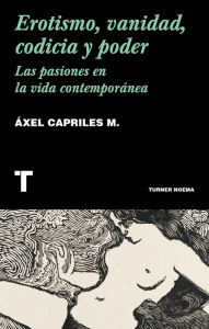 Title: Erotismo, vanidad, codicia y poder: Las pasiones en la vida contemporánea, Author: Áxel Capriles