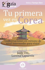 Title: GuíaBurros Tu primera vez en Corea: Conversaciones en coreano de nivel intermedio para viajar, Author: Lorena Caparrïs