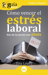 Title: GuíaBurros: Cómo vencer el estrés laboral: Haz de tu mente una aliada, Author: Lola López