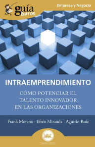 Title: GuíaBurros: Intraemprendimiento: Cómo potenciar el talento innovador en las organizaciones, Author: Frank Moreno