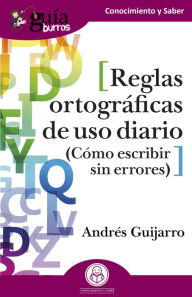 Title: GuíaBurros: Reglas ortográficas de uso diario: Cómo escribir sin errores, Author: Andrés Guijarro