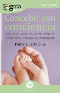 Title: GuíaBurros Concebir con conciencia: Conoce las causas por las que aún no estás embarazada y consíguelo, Author: Patricia Bartolomé