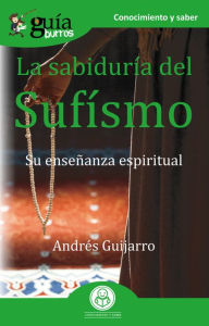 Title: GuíaBurros La sabiduría del Sufísmo: Su enseñanza espiritual, Author: Andrés Guijarro