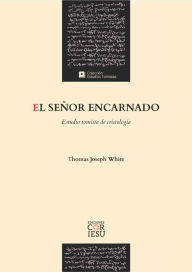 Title: El Señor encarnado: Estudio tomista de cristología, Author: Thomas Joseph White