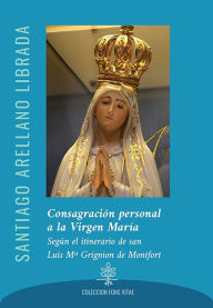 Title: Consagración personal a la Virgen María: Según el itinerario de san Luis Mª Grignion de Montfort, Author: Santiago Arellano Librada