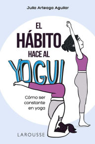 Title: El hábito hace al yogui: Cómo ser constante en yoga, Author: Julia Arteaga Aguilar