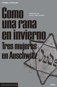 Title: Como una rana en invierno: Tres mujeres en Auschwitz, Author: Daniela Padoan