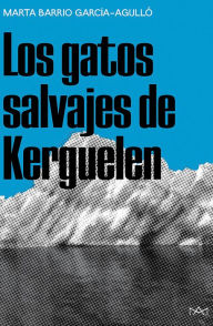 Title: Los gatos salvajes de Kerguelen, Author: Marta Barrio García-Agulló