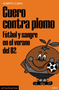 Title: Cuero contra plomo: Fútbol y sangre en el verano del 82, Author: Alberto Ojeda