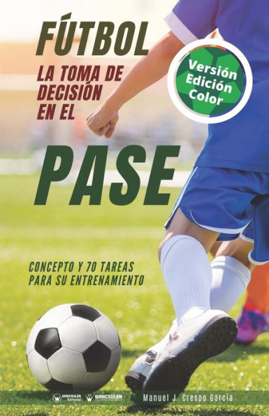 Fútbol. La toma de decisión en el pase: Concepto y 70 tareas para su entrenamiento (Versión Edición Color)