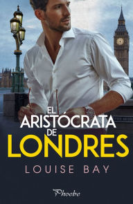 Title: El aristócrata de Londres, Author: Louise Bay