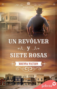 Title: Un revólver y siete rosas (Serie Elizabethtown 1), Author: Brenna Watson