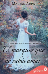 Title: El marqués que no sabía amar (Los secretos de los aristócratas 3), Author: Marian Arpa