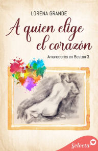 Title: A quien elige el corazón (Amaneceres en Boston 3), Author: Lorena Grande