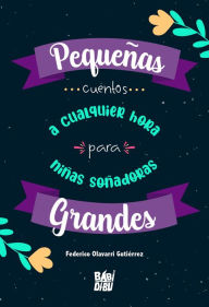 Title: Pequeñas grandes... cuentos a cualquier hora para niñas soñadoras, Author: Federico Olavarri Gutiérrez