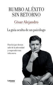 Title: Rumbo al ï¿½xito sin retorno: La guï¿½a oculta de un psicï¿½logo, Author: Cïsar Alejandro