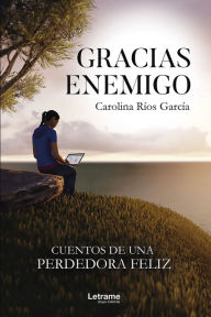 Title: Gracias enemigo: Cuentos de una perdedora feliz, Author: Carolina Ríos García