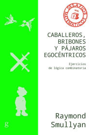 Title: Caballeros, bribones y pájaros egocéntricos: Ejercicios de lógica combinatoria, Author: Raymond Smullyan