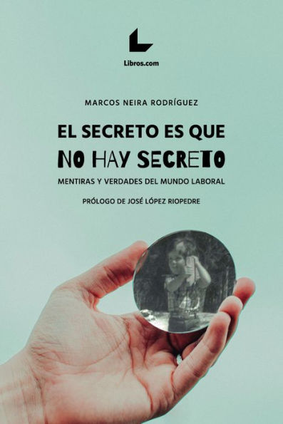 El secreto es que no hay secreto: Mentiras y verdades del mundo laboral