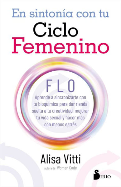 En sintonía con tu ciclo femenino: FLO. Aprende a sincronizarte con tu bioquímica para dar rienda suelta a tu creatividad, mejorar tu vida y hacer más con menos estrés