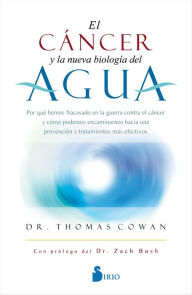 Title: El cáncer y la nueva biología del agua: Por qué hemos fracasado en la guerra contra el cáncer y cómo podemos encaminarnos hacia una prevención y tratamentos más efectivos, Author: Dr. Thomas Cowan