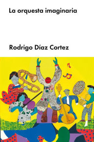 Title: La orquesta imaginaria, Author: Rodrigo Díaz Cortez