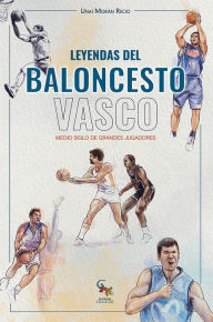 Title: Leyendas del baloncesto vasco: Medio siglo de grandes jugadores, Author: Unai Morán