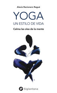 Title: Yoga, un estilo de vida: Calmando las olas de la mente, Author: Alexis Racionero Ragué