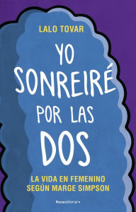 Title: Yo sonreiré por las dos: La vida en femenino según Marge Simpson, Author: Lalo Tovar