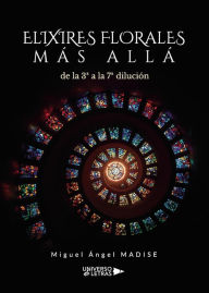 Title: ELIXIRES FLORALES MÁS ALLÁ de la 3ª a la 7ª dilución, Author: Miguel Ángel MADISE