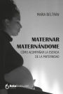 Maternar, Maternándome: Cómo acompañar la esencia de la maternidad