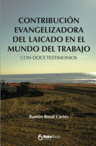 Title: Contribucion evangelizadora del laicado en el mundo del trabajo: Con doce testimonios, Author: Ramón Rosal Cortés