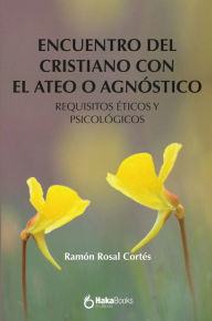 Title: Encuentro del cristiano con el ateo o agnóstico: Requisitos éticos y psicológicos, Author: Ramon Rosal