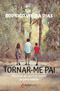 Title: Tornar-me Pai: Histórias do incrível mundo da paternidade, Author: Rodrigo Viera Dias