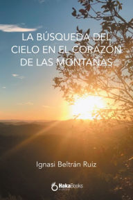 Title: La búsqueda del cielo en el corazón de las montañas, Author: Ignasi Beltrán Ruiz