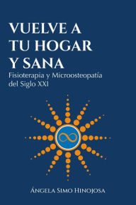 Title: Vuelve a tu hogar y sana: Fisioterapia y Microosteopatía del Siglo XXI, Author: Ángela Simo Hinojosa