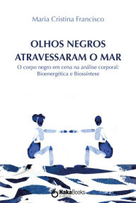 Title: Olhos negros atravessaram o mar: O corpo negro em cena na análise corporal: Bioenergética e Biossíntese, Author: Maria Cristina Francisco