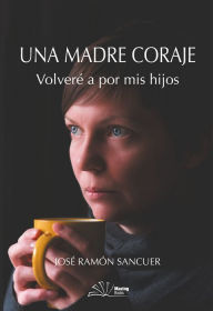 Title: Una madre coraje: Volveré a por mis hijos, Author: José Ramón Sancuer