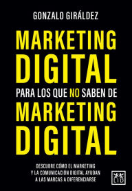 Title: Marketing digital para los que no saben de Marketing digital, Author: Gonzalo Giraldez Quiroga