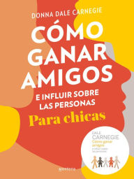 Title: Cómo ganar amigos e influir sobre las personas (para chicas), Author: Donna Dale Carnegie