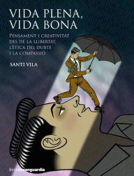 Title: Vida plena, vida bona: Pensament i creativitat des de la llibertat, l'ètica del dubte i la compassió, Author: Santi Vila