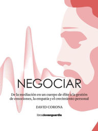 Title: Negociar: De la mediación en un cuerpo de élite a la gestión de emociones, la empatía y el crecimiento personal, Author: David Corona