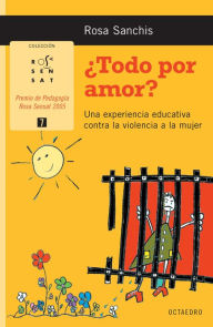 Title: ¿Todo por amor?: Una experiencia educativa contra la violencia a la mujer, Author: Rosa Sanchis Caudet