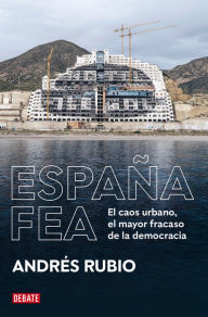 Title: España fea: El caos urbano, el mayor fracaso de la democracia, Author: Andrés Rubio