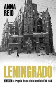 Title: Leningrado: La tragedia de una ciudad asediada 1941-1944, Author: Anna Reid
