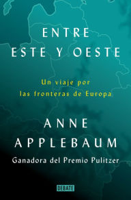 Title: Entre Este y Oeste: Un viaje por las fronteras de Europa, Author: Anne Applebaum