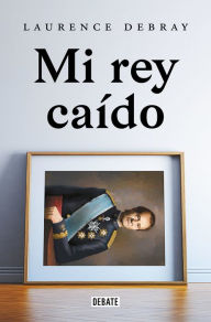 Title: Mi rey caído / My Fallen King, Author: Laurence Debray